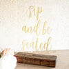 Sip and Be Seated Acrylic Sign - Rich Design Co